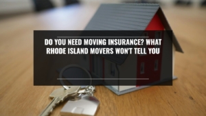 Do You Need Moving Insurance? What Rhode Island Movers Won’t Tell You
