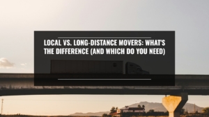 Local vs. Long-Distance Movers: What’s the Difference (and Which Do You Need)